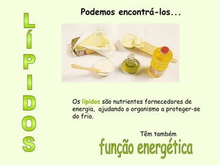 Podemos encontrá-los...
Têm também
Os lípidos são nutrientes fornecedores de
energia, ajudando o organismo a proteger-se
do frio.
 