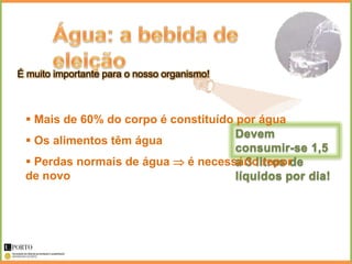 É muito importante para o nosso organismo!



  Mais de 60% do corpo é constituído por água
  Os alimentos têm água
  Perdas normais de água  é necessário repor
 de novo
 