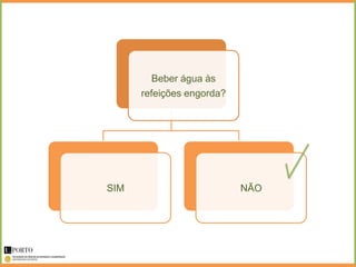 Beber água às
      refeições engorda?




SIM                        NÃO
 