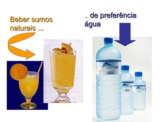 Beber sumos naturais ... ...  de preferência água 