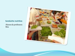 Sanduiche nutritivo
Alunos da professora
Rita
 