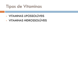 Tipos de Vitaminas
 VITAMINAS LIPOSSOLÚVEIS
 VITAMINAS HIDROSSOLÚVEIS
 
