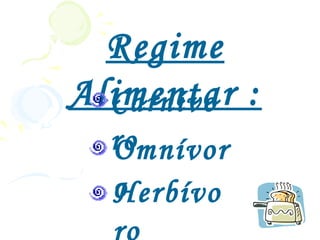 Regime
Alimentar :
  Carnívo
  ro
  Omnívor
  o erbívo
  H
  ro
 