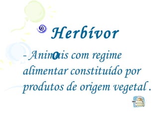 Herbívor
      o
- Animais com regime
alimentar constituído por
produtos de origem vegetal .
 