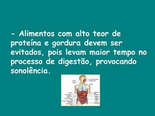 - Alimentos com alto teor de proteína e gordura devem ser evitados, pois levam maior tempo no processo de digestão, provocando sonolência. 