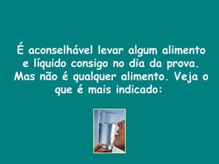 É aconselhável levar algum alimento e líquido consigo no dia da prova. Mas não é qualquer alimento. Veja o que é mais indicado:  
