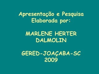 Apresentação e Pesquisa Elaborada por: MARLENE HERTER DALMOLIN GERED-JOAÇABA-SC 2009 