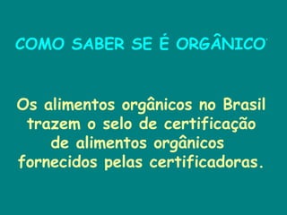 COMO SABER SE É ORGÂNICO? Os alimentos orgânicos no Brasil trazem o selo de certificação de alimentos orgânicos  fornecidos pelas certificadoras.  