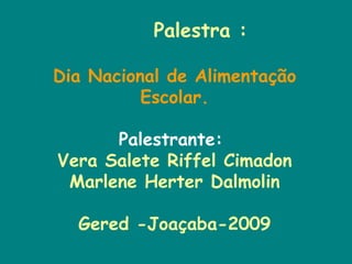 Palestra : Dia Nacional de Alimentação Escolar. Palestrante:  Vera Salete Riffel Cimadon Marlene Herter Dalmolin Gered -Joaçaba-2009 