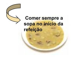 Comer sempre a
sopa no início da
refeição
 