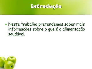 IntroduçãoNeste trabalho pretendemos saber mais informações sobre o que é a alimentação saudável.