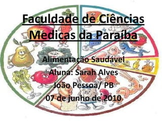 Faculdade de Ciências Medicas da Paraíba Alimentação Saudável  Aluna: Sarah Alves João Pessoa/ PB 07 de junho de 2010 