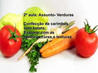2ª aula: Assunto- Verduras2ª aula: Assunto- Verduras
Confecção de carimbosConfecção de carimbos
com batata;com batata;
Explorar com asExplorar com as
verduras,cores,e texturasverduras,cores,e texturas
 