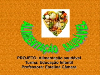 PROJETO: Alimentação saudávelPROJETO: Alimentação saudável
Turma: Educação InfantilTurma: Educação Infantil
Professora: Estelina CâmaraProfessora: Estelina Câmara
 