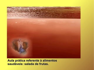 Aula prática referente à alimentosAula prática referente à alimentos
saudáveis: salada de frutas.saudáveis: salada de frutas.
 