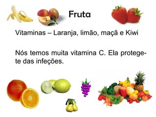 Fruta
Vitaminas – Laranja, limão, maçã e Kiwi

Nós temos muita vitamina C. Ela protege-
te das infeções.
 