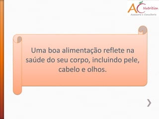 Uma boa alimentação reflete na
saúde do seu corpo, incluindo pele,
          cabelo e olhos.
 