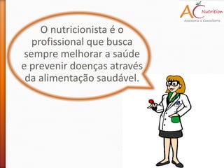O nutricionista é o
   profissional que busca
 sempre melhorar a saúde
e prevenir doenças através
 da alimentação saudável.
 