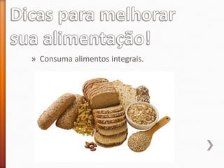 » Consuma alimentos integrais.
 