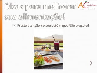 » Preste atenção no seu estômago. Não exagere!
 