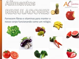 Fornecem fibras e vitaminas para manter o
nosso corpo funcionando como um relógio.
 