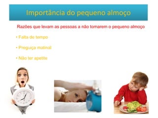 Importância do pequeno almoço
Razões que levam as pessoas a não tomarem o pequeno almoço
• Falta de tempo
• Preguiça matinal
• Não ter apetite
 