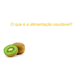 O que é a alimentação saudável?
 