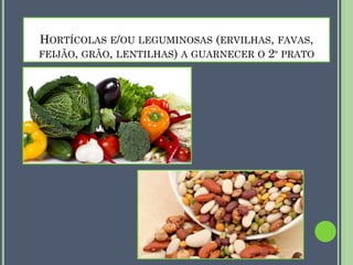 HORTÍCOLAS E/OU LEGUMINOSAS (ERVILHAS, FAVAS,
FEIJÃO, GRÃO, LENTILHAS) A GUARNECER O 2º PRATO

 