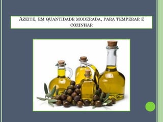 AZEITE, EM QUANTIDADE MODERADA, PARA TEMPERAR E
COZINHAR

 