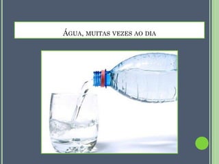 ÁGUA, MUITAS VEZES AO DIA

 