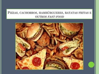 PIZZAS, CACHORROS, HAMBÚRGUERES, BATATAS FRITAS E
OUTROS FAST-FOOD

 