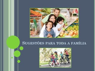 SUGESTÕES PARA TODA A FAMÍLIA

 