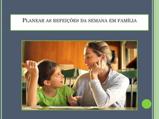 PLANEAR AS REFEIÇÕES DA SEMANA EM FAMÍLIA

 