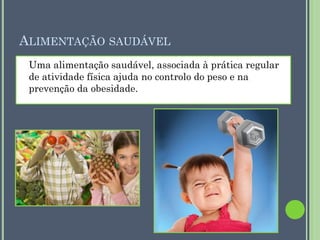 ALIMENTAÇÃO SAUDÁVEL
Uma alimentação saudável, associada à prática regular
de atividade física ajuda no controlo do peso e na
prevenção da obesidade.

 