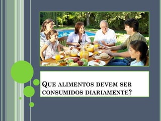 QUE ALIMENTOS DEVEM SER
CONSUMIDOS DIARIAMENTE?

 