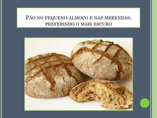 PÃO NO PEQUENO-ALMOÇO E NAS MERENDAS,
PREFERINDO O MAIS ESCURO

 