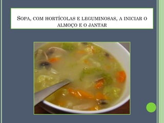SOPA, COM HORTÍCOLAS E LEGUMINOSAS, A INICIAR O
ALMOÇO E O JANTAR

 