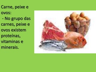 Carne, peixe e
ovos:
- No grupo das
carnes, peixe e
ovos existem
proteínas,
vitaminas e
minerais.
 