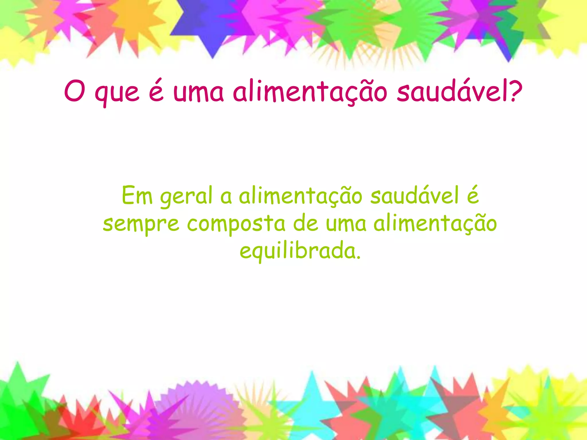 O que é uma alimentação saudável?
Em geral a alimentação saudável é
sempre composta de uma alimentação
equilibrada.
 