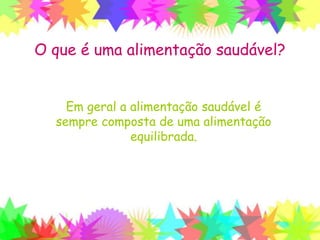 O que é uma alimentação saudável?
Em geral a alimentação saudável é
sempre composta de uma alimentação
equilibrada.
 