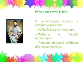 Para bem estar físico
A alimentação variada e
adequada previne:
- Deficiências nutricionais.
- Melhora a função
imunológica.
- Previne doenças crônicas
não-trasmissíveis.
 