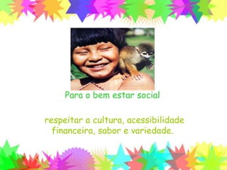 Para o bem estar social
respeitar a cultura, acessibilidade
financeira, sabor e variedade.
 