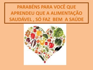 PARABÉNS PARA VOCÊ QUE
APRENDEU QUE A ALIMENTAÇÃO
SAUDÁVEL , SÓ FAZ BEM A SAÚDE
 