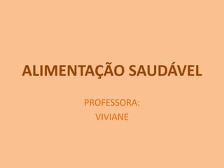 ALIMENTAÇÃO SAUDÁVEL
PROFESSORA:
VIVIANE
 