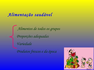 Alimentação saudável
Alimentos de todos os grupos
Proporções adequadas
Variedade
Produtos frescos e da época
 