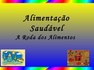 Alimentação
Saudável
A Roda dos Alimentos
 