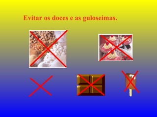 Evitar os doces e as guloseimas.
 