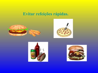 Evitar refeições rápidas.
 