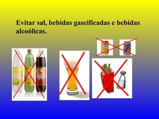 Evitar sal, bebidas gaseificadas e bebidas
alcoólicas.
 