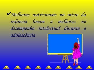 Melhoras nutricionais no início da
infância levam a melhoras no
desempenho intelectual durante a
adolescência
 